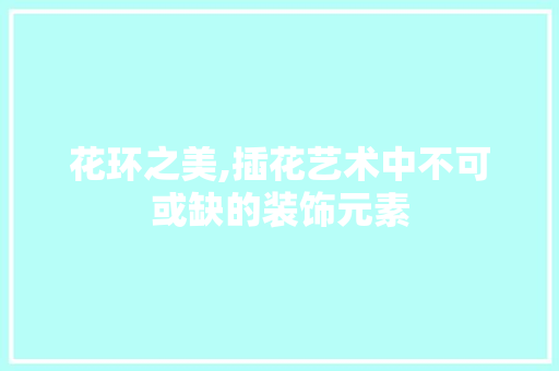 花环之美,插花艺术中不可或缺的装饰元素 家禽养殖