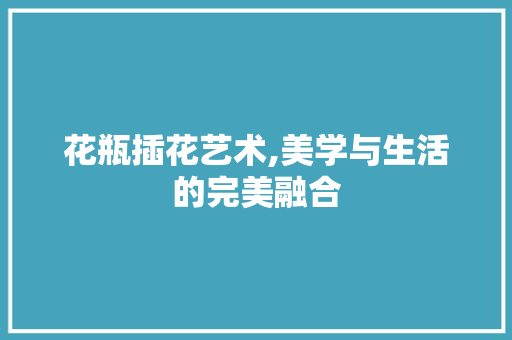 花瓶插花艺术,美学与生活的完美融合 水果种植