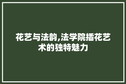 花艺与法韵,法学院插花艺术的独特魅力 土壤施肥