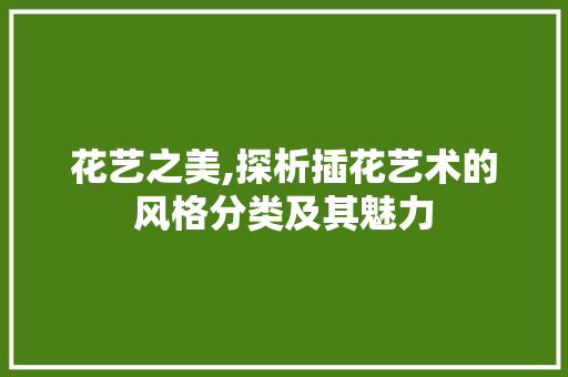 花艺之美,探析插花艺术的风格分类及其魅力 土壤施肥