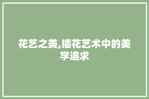 花艺之美,插花艺术中的美学追求 畜牧养殖