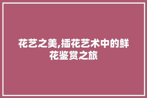 花艺之美,插花艺术中的鲜花鉴赏之旅 家禽养殖