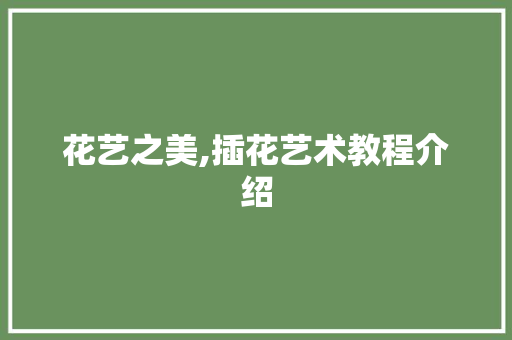 花艺之美,插花艺术教程介绍 土壤施肥