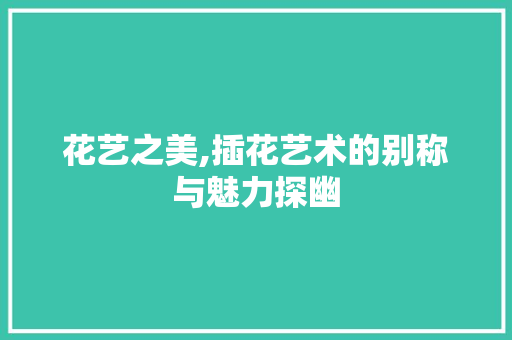 花艺之美,插花艺术的别称与魅力探幽 畜牧养殖