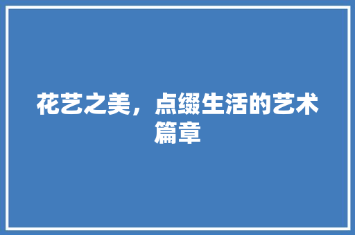 花艺之美，点缀生活的艺术篇章 土壤施肥