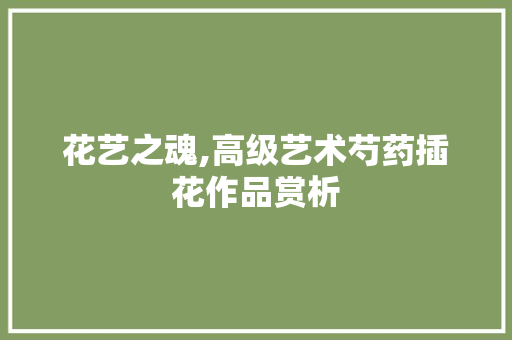 花艺之魂,高级艺术芍药插花作品赏析 畜牧养殖