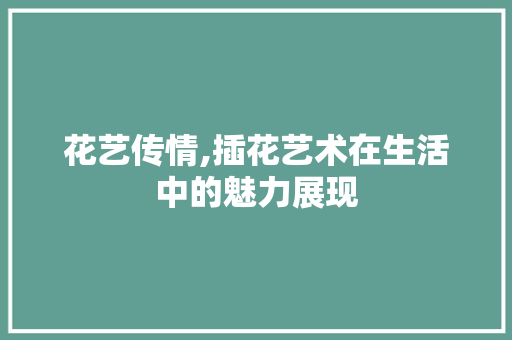 花艺传情,插花艺术在生活中的魅力展现 水果种植