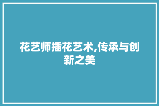 花艺师插花艺术,传承与创新之美 蔬菜种植