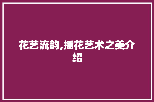 花艺流韵,插花艺术之美介绍 蔬菜种植