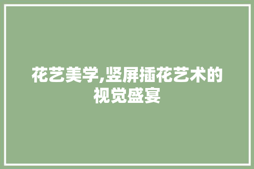 花艺美学,竖屏插花艺术的视觉盛宴 水果种植