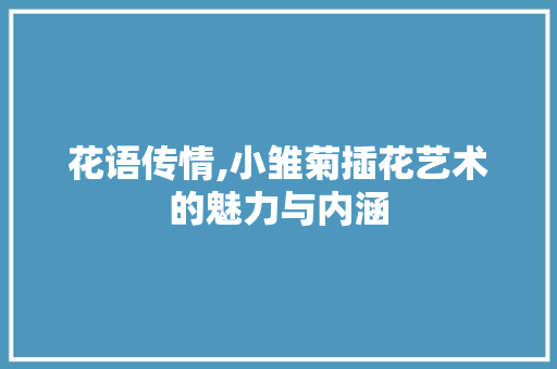 花语传情,小雏菊插花艺术的魅力与内涵 畜牧养殖