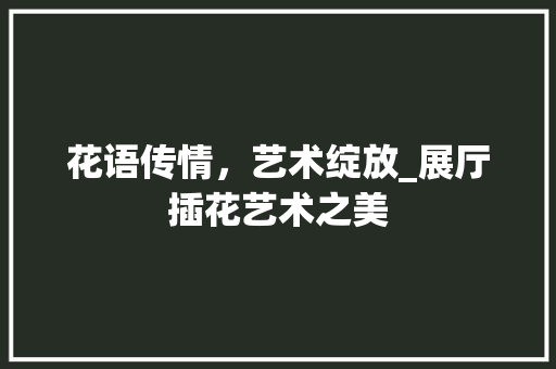 花语传情，艺术绽放_展厅插花艺术之美 水果种植