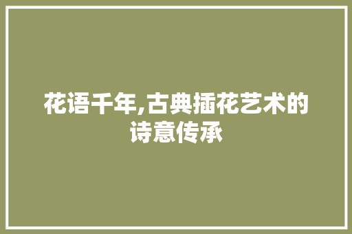 花语千年,古典插花艺术的诗意传承 畜牧养殖