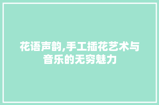 花语声韵,手工插花艺术与音乐的无穷魅力 土壤施肥