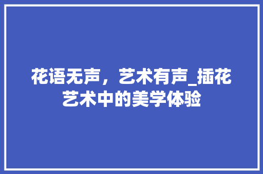 花语无声，艺术有声_插花艺术中的美学体验 畜牧养殖