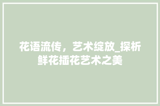 花语流传，艺术绽放_探析鲜花插花艺术之美 土壤施肥