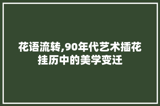 花语流转,90年代艺术插花挂历中的美学变迁 畜牧养殖