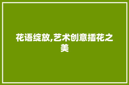 花语绽放,艺术创意插花之美 家禽养殖