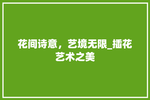 花间诗意，艺境无限_插花艺术之美 家禽养殖