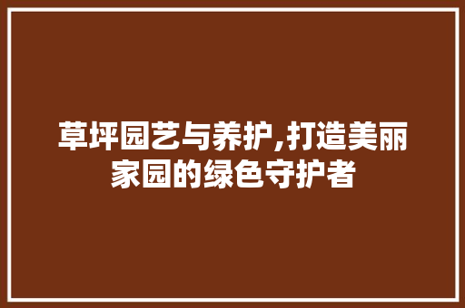 草坪园艺与养护,打造美丽家园的绿色守护者 土壤施肥