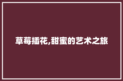 草莓插花,甜蜜的艺术之旅 水果种植