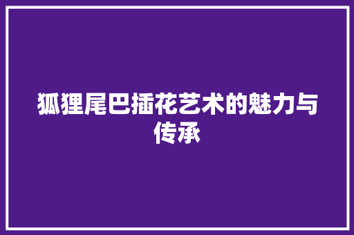 狐狸尾巴插花艺术的魅力与传承 水果种植