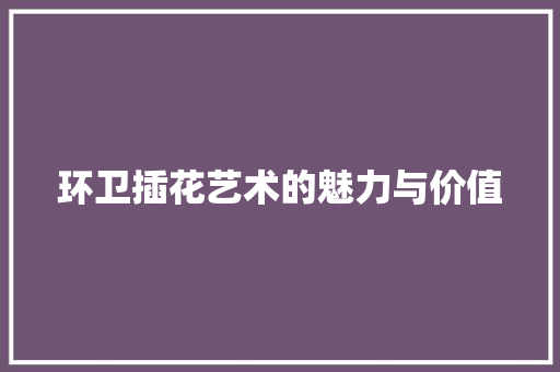 环卫插花艺术的魅力与价值 蔬菜种植