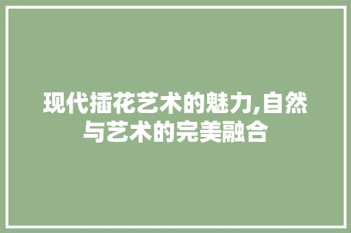 现代插花艺术的魅力,自然与艺术的完美融合 土壤施肥