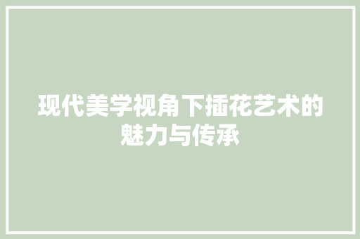 现代美学视角下插花艺术的魅力与传承 土壤施肥