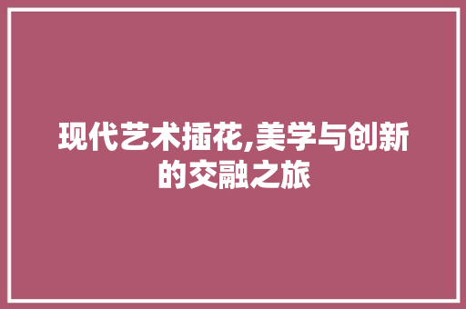 现代艺术插花,美学与创新的交融之旅 家禽养殖