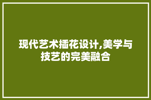 现代艺术插花设计,美学与技艺的完美融合 畜牧养殖