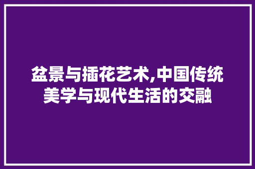 盆景与插花艺术,中国传统美学与现代生活的交融 水果种植