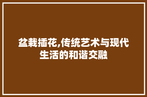 盆栽插花,传统艺术与现代生活的和谐交融 蔬菜种植