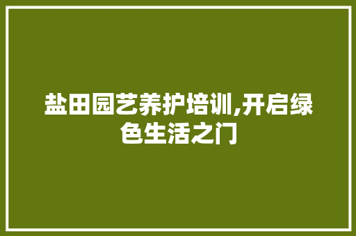 盐田园艺养护培训,开启绿色生活之门 蔬菜种植