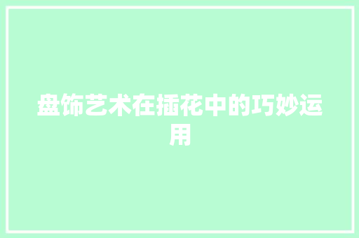 盘饰艺术在插花中的巧妙运用 家禽养殖