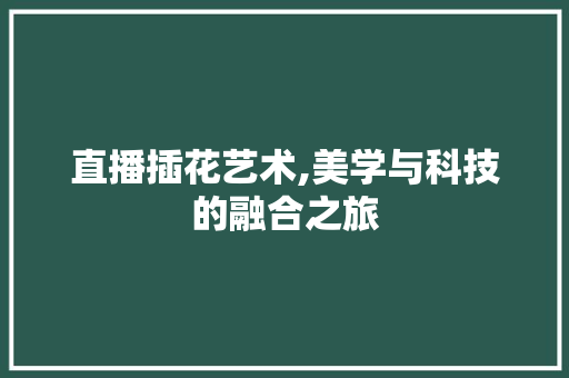 直播插花艺术,美学与科技的融合之旅 畜牧养殖