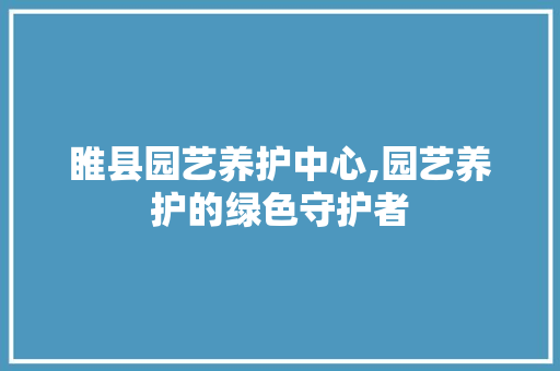 睢县园艺养护中心,园艺养护的绿色守护者 土壤施肥