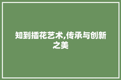 知到插花艺术,传承与创新之美 畜牧养殖