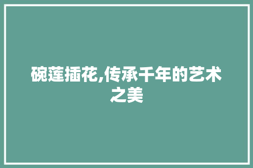 碗莲插花,传承千年的艺术之美 家禽养殖