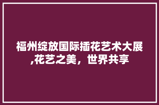 福州绽放国际插花艺术大展,花艺之美，世界共享 水果种植