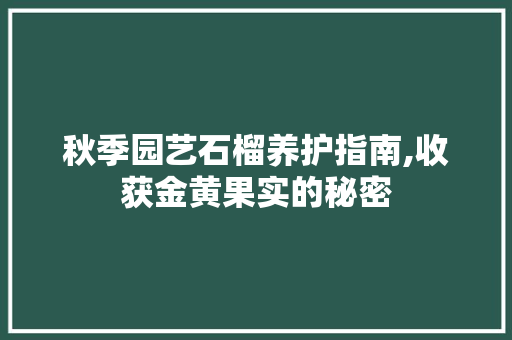 秋季园艺石榴养护指南,收获金黄果实的秘密 家禽养殖