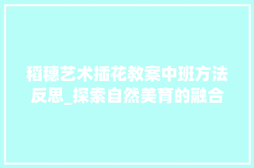 稻穗艺术插花教案中班方法反思_探索自然美育的融合与创新 家禽养殖