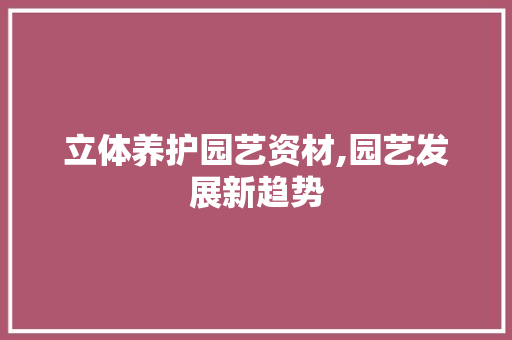 立体养护园艺资材,园艺发展新趋势 畜牧养殖