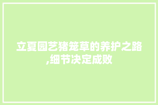 立夏园艺猪笼草的养护之路,细节决定成败 畜牧养殖