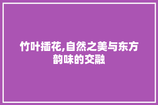 竹叶插花,自然之美与东方韵味的交融 水果种植