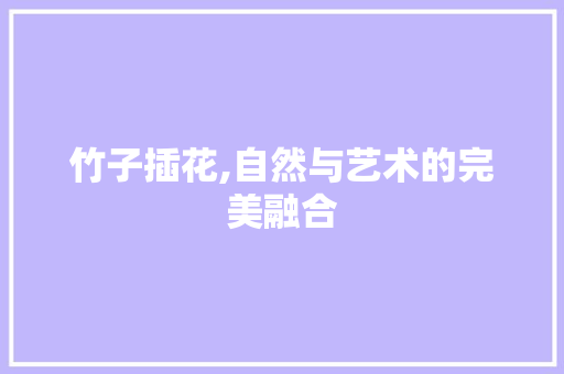 竹子插花,自然与艺术的完美融合 家禽养殖