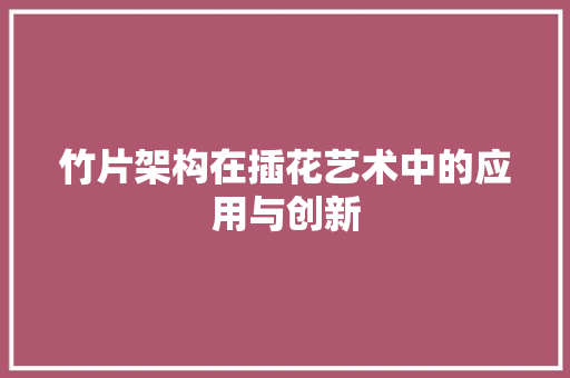 竹片架构在插花艺术中的应用与创新 畜牧养殖