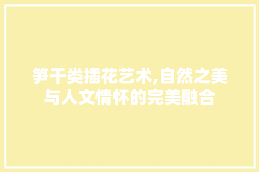 笋干类插花艺术,自然之美与人文情怀的完美融合 畜牧养殖