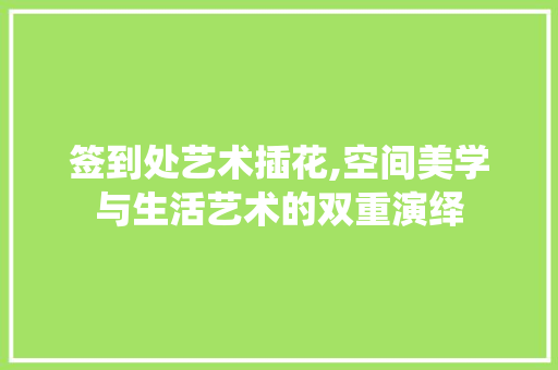 签到处艺术插花,空间美学与生活艺术的双重演绎 家禽养殖