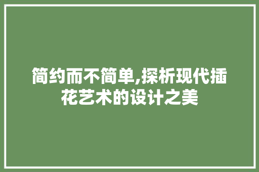 简约而不简单,探析现代插花艺术的设计之美 家禽养殖